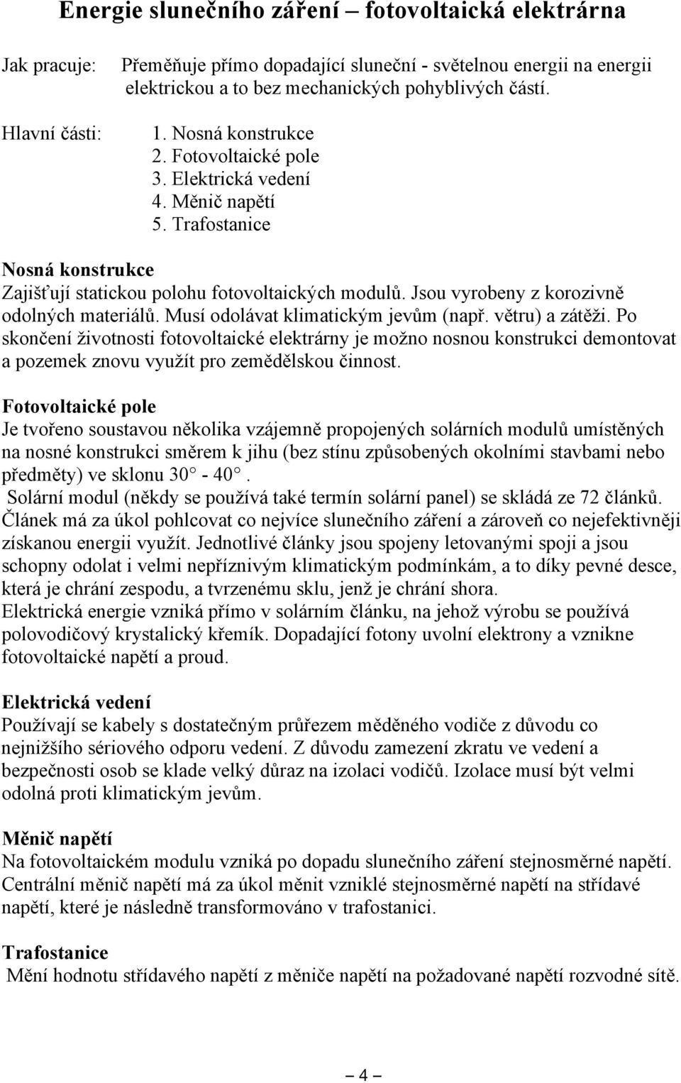 Jsou vyrobeny z korozivně odolných materiálů. Musí odolávat klimatickým jevům (např. větru) a zátěži.