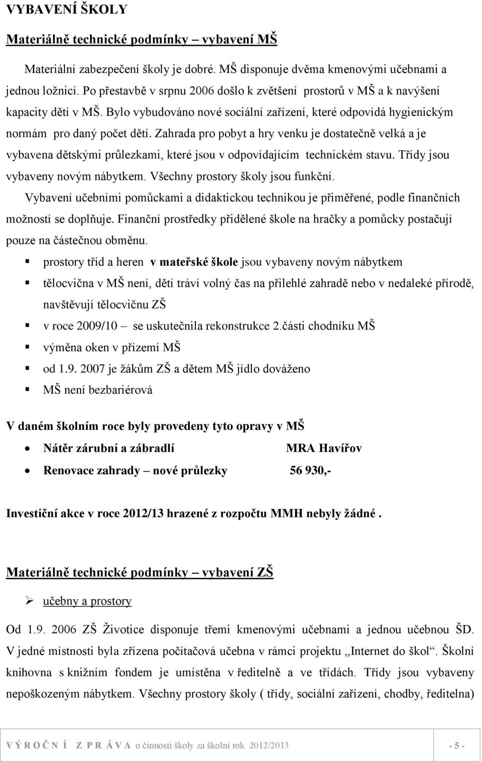 Zahrada pro pobyt a hry venku je dostatečně velká a je vybavena dětskými průlezkami, které jsou v odpovídajícím technickém stavu. Třídy jsou vybaveny novým nábytkem.