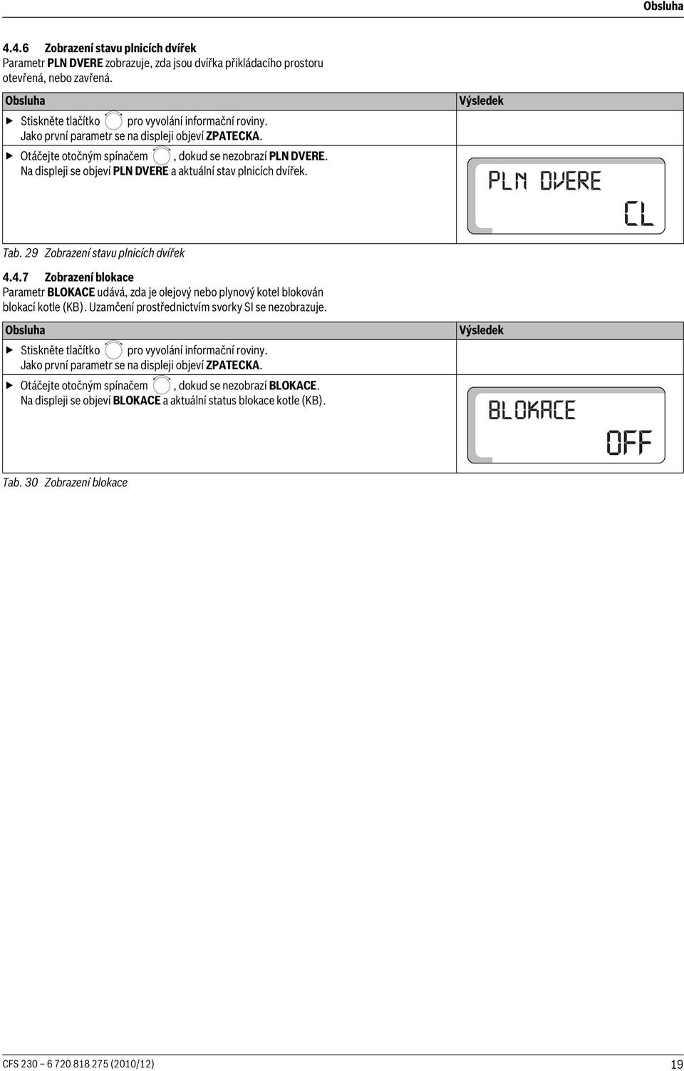 29 Zobrazení stavu plnicích dvířek 4.4.7 Zobrazení blokace Parametr BLOKACE udává, zda je olejový nebo plynový kotel blokován blokací kotle (KB). Uzamčení prostřednictvím svorky SI se nezobrazuje.