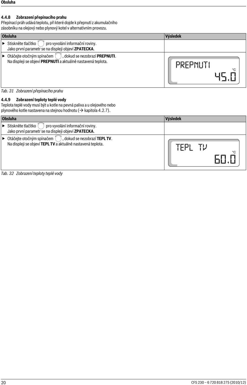 Na displeji se objeví PREPNUTI a aktuálně nastavená teplota. Tab. 31 Zobrazení přepínacího prahu 4.