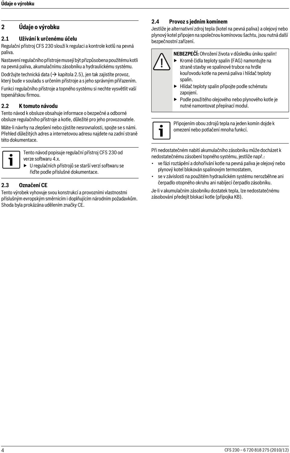 5), jen tak zajistíte provoz, který bude v souladu s určením přístroje a s jeho správným přiřazením. Funkci regulačního přístroje a topného systému si nechte vysvětlit vaší topenářskou firmou. 2.