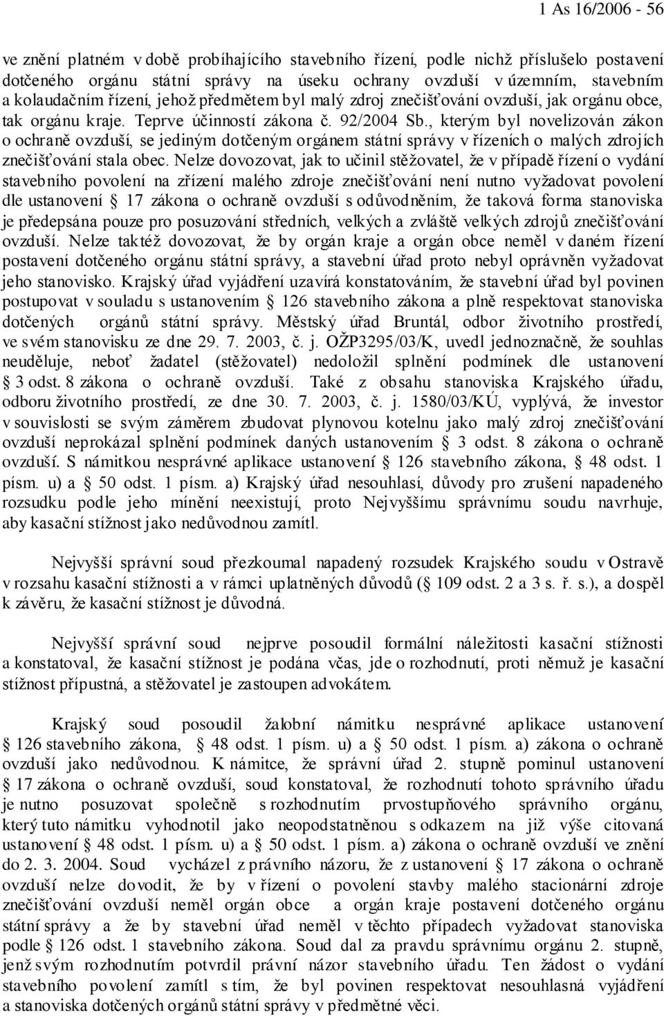 , kterým byl novelizován zákon o ochraně ovzduší, se jediným dotčeným orgánem státní správy v řízeních o malých zdrojích znečišťování stala obec.