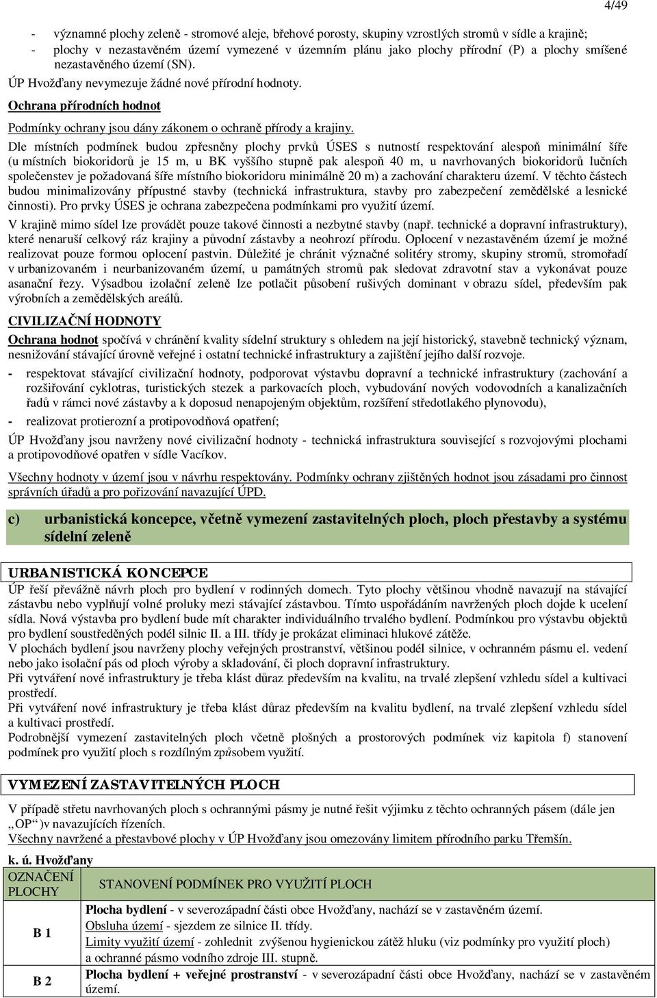 Dle místních podmínek budou zp esn ny plochy prvk ÚSES s nutností respektování alespo minimální ší e (u místních biokoridor je 15 m, u BK vyššího stupn pak alespo 40 m, u navrhovaných biokoridor lu