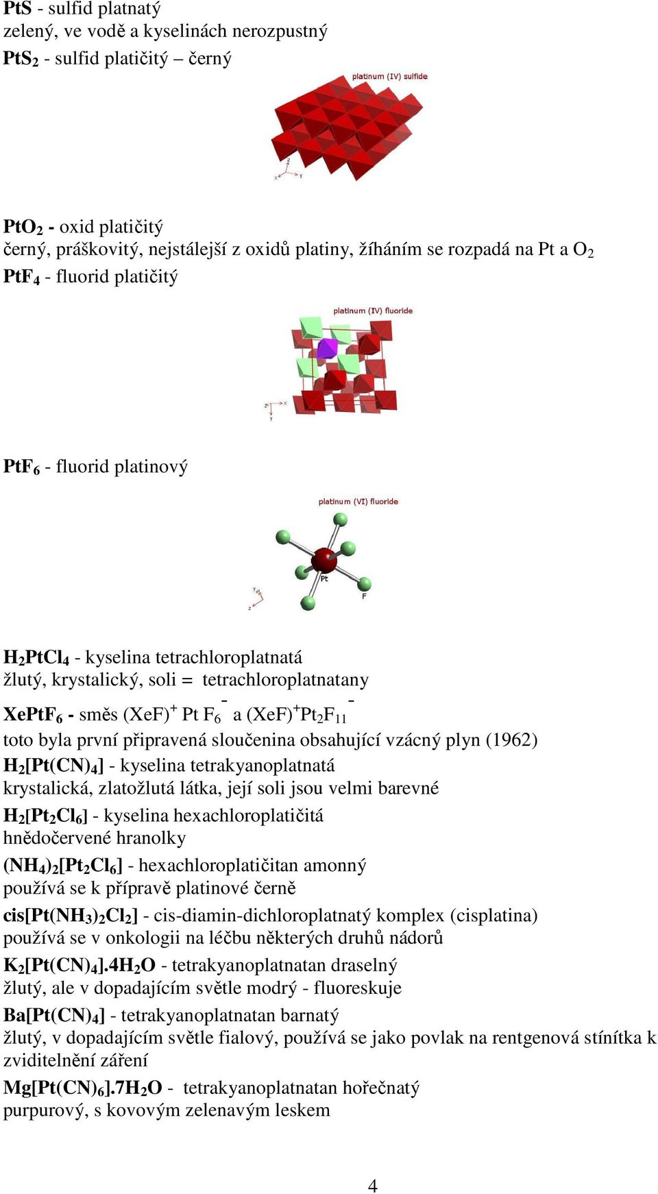 byla první připravená sloučenina obsahující vzácný plyn (1962) H 2 [Pt(CN) 4 ] - kyselina tetrakyanoplatnatá krystalická, zlatožlutá látka, její soli jsou velmi barevné H 2 [Pt 2 Cl 6 ] - kyselina