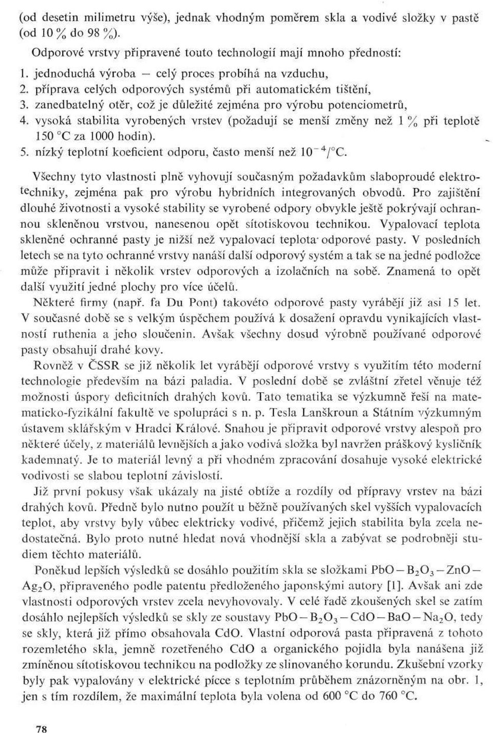 vysoká stabilita vyrobených vrstev (požadují se menší změny než 1 % při teplotě 150 Cza 1000 hodin). 5. nízký teplotní koeficient odporu, často menší než 10~ 4 / C.