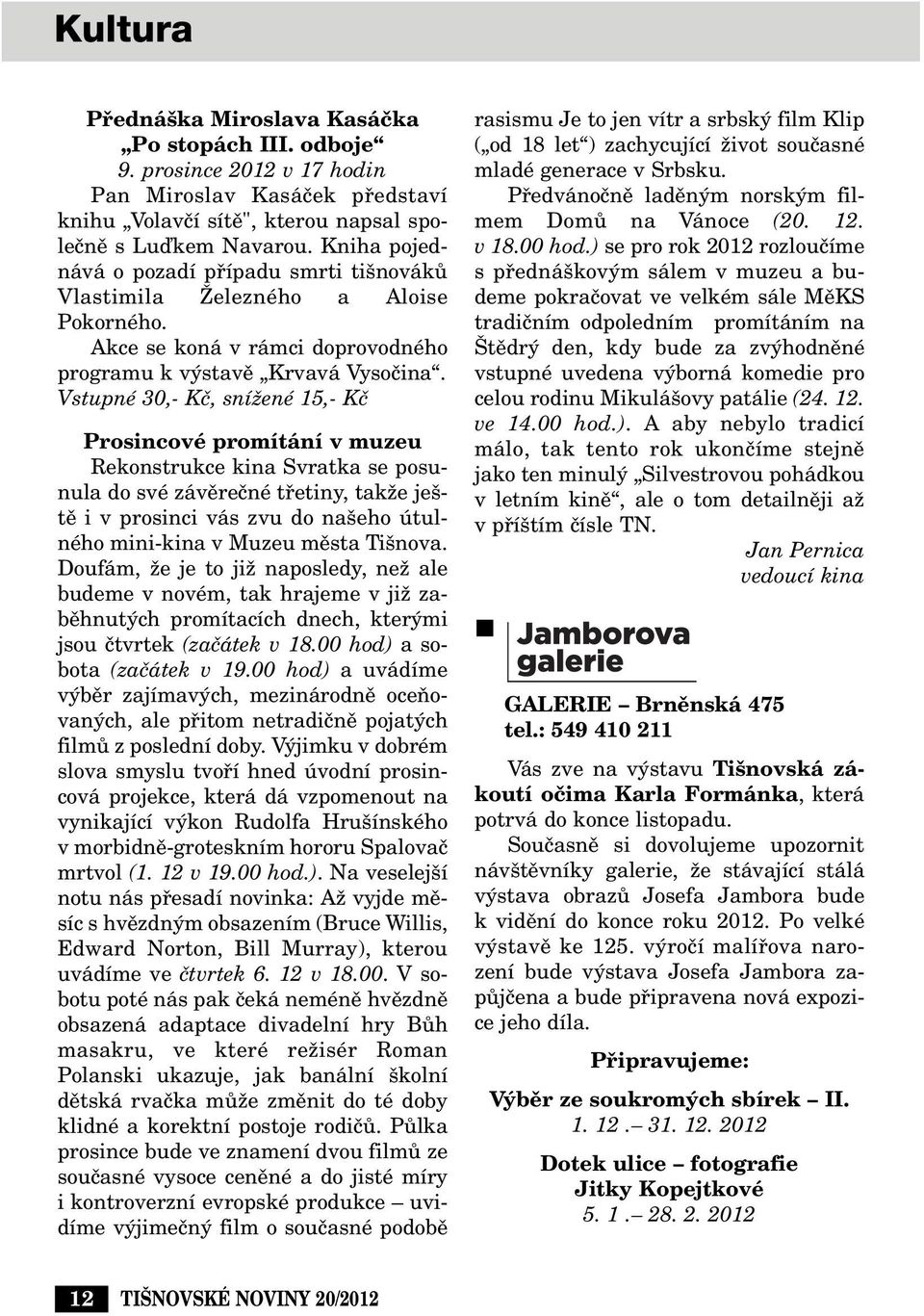 Vstupné 30,- Kã, sníïené 15,- Kã Prosincové promítání v muzeu Rekonstrukce kina Svratka se posunula do své závûreãné tfietiny, takïe je - tû i v prosinci vás zvu do na eho útulného mini-kina v Muzeu