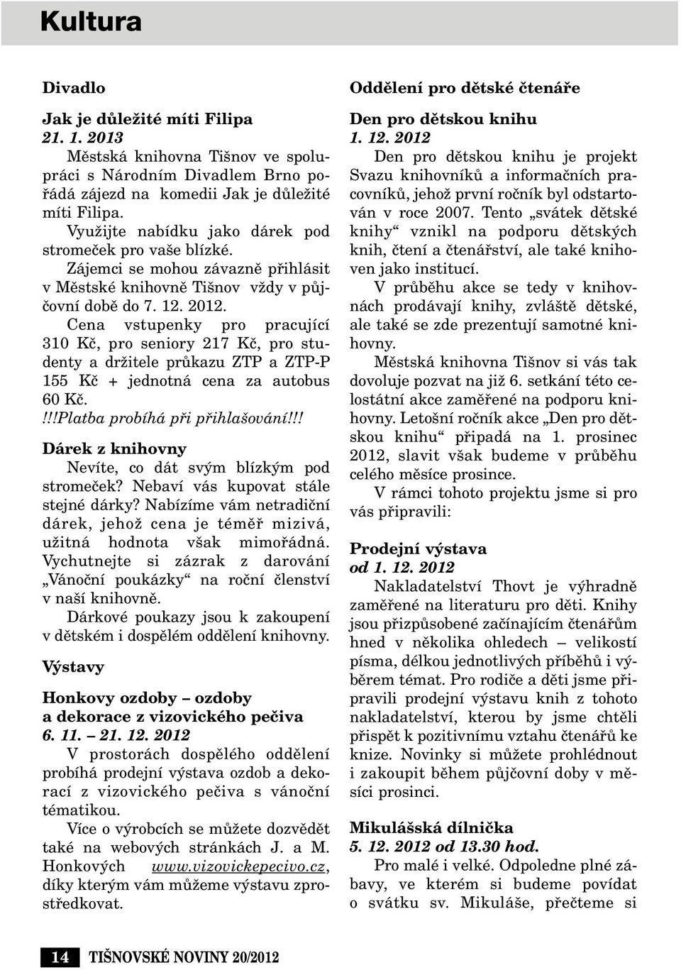 Cena vstupenky pro pracující 310 Kã, pro seniory 217 Kã, pro studenty a drïitele prûkazu ZTP a ZTP-P 155 Kã + jednotná cena za autobus 60 Kã.!!!Platba probíhá pfii pfiihla ování!