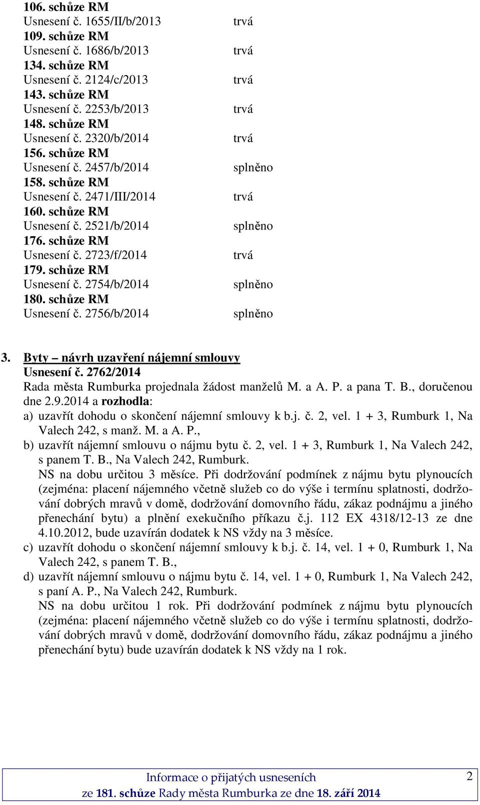 schůze RM Usnesení č. 2756/b/2014 3. Byty návrh uzavření nájemní smlouvy Usnesení č. 2762/2014 Rada města Rumburka projednala žádost manželů M. a A. P. a pana T. B., doručenou dne 2.9.