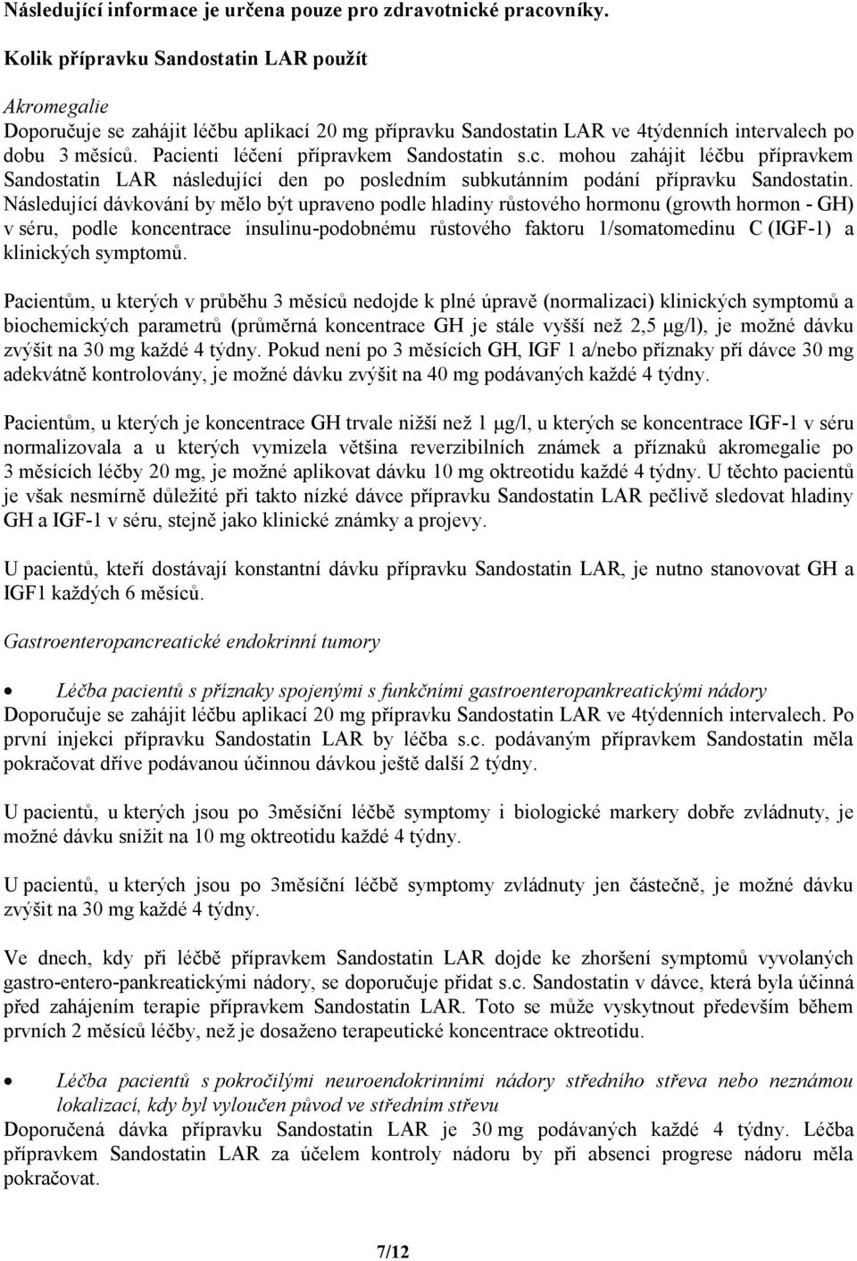 Pacienti léčení přípravkem Sandostatin s.c. mohou zahájit léčbu přípravkem Sandostatin LAR následující den po posledním subkutánním podání přípravku Sandostatin.