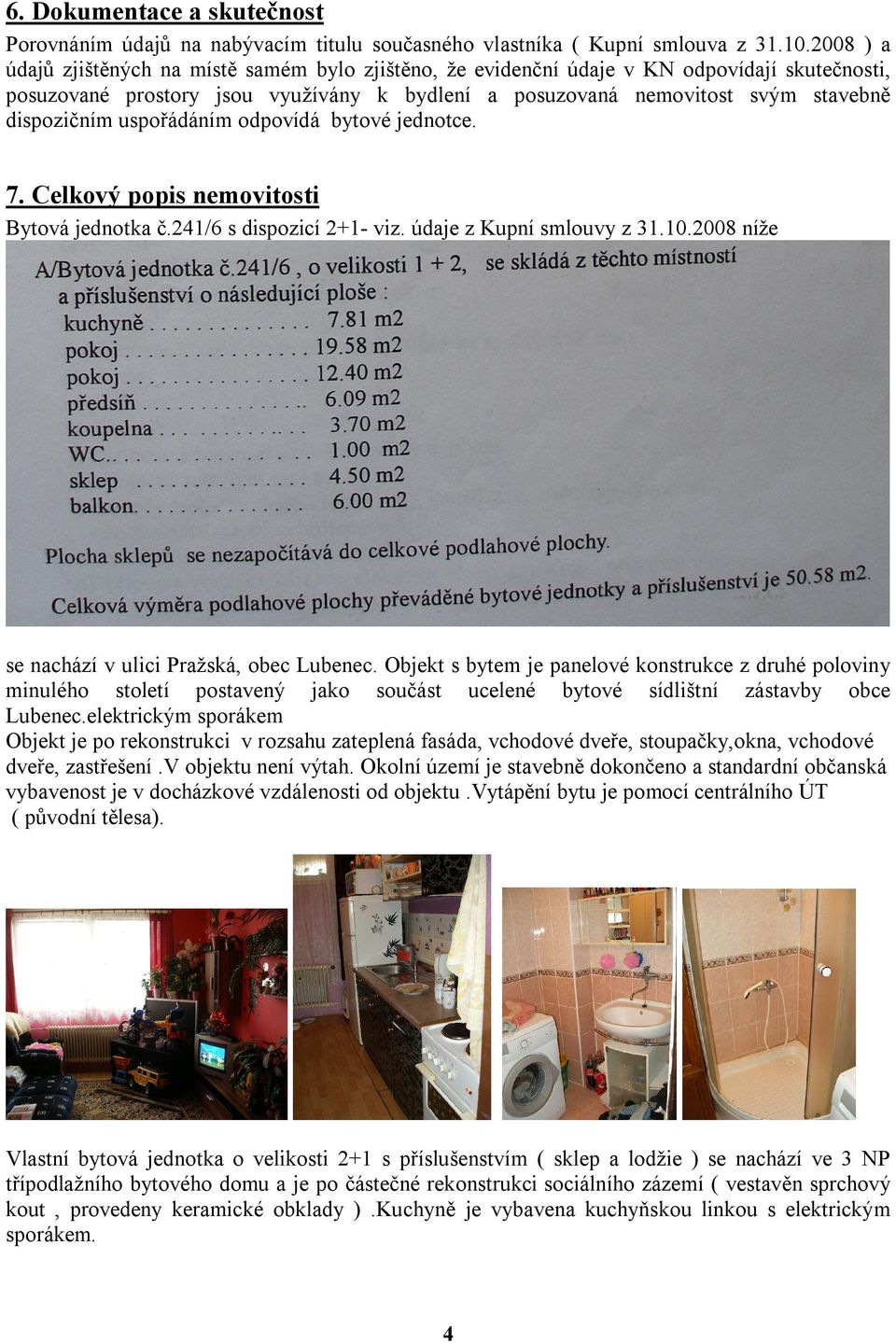 uspořádáním odpovídá bytové jednotce. 7. Celkový popis nemovitosti Bytová jednotka č.241/6 s dispozicí 2+1- viz. údaje z Kupní smlouvy z 31.10.2008 níže se nachází v ulici Pražská, obec Lubenec.