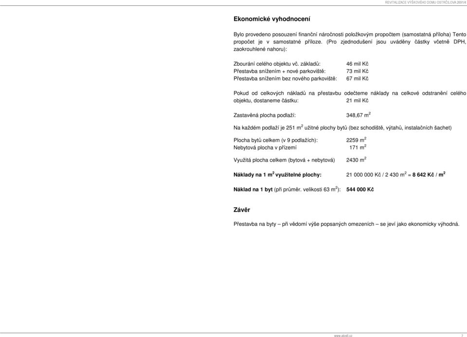 základů: Přestavba snížením + nové parkoviště: Přestavba snížením bez nového parkoviště: 46 mil Kč 73 mil Kč 67 mil Kč Pokud od celkových nákladů na přestavbu odečteme náklady na celkové odstranění