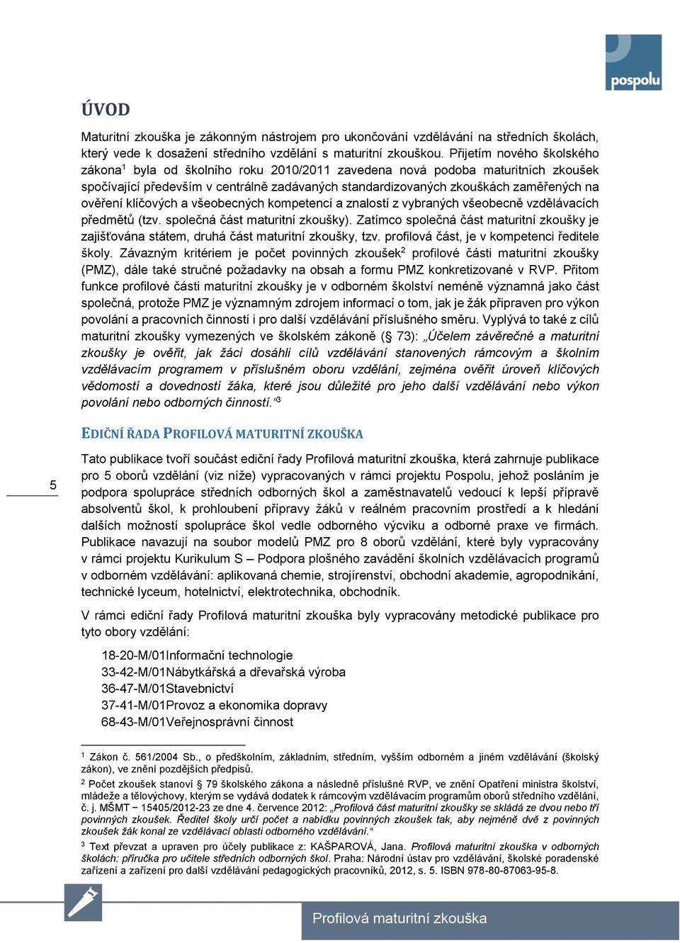 ověření klíčových a všeobecných kompetencí a znalostí z vybraných všeobecně vzdělávacích předmětů (tzv. společná část maturitní zkoušky).