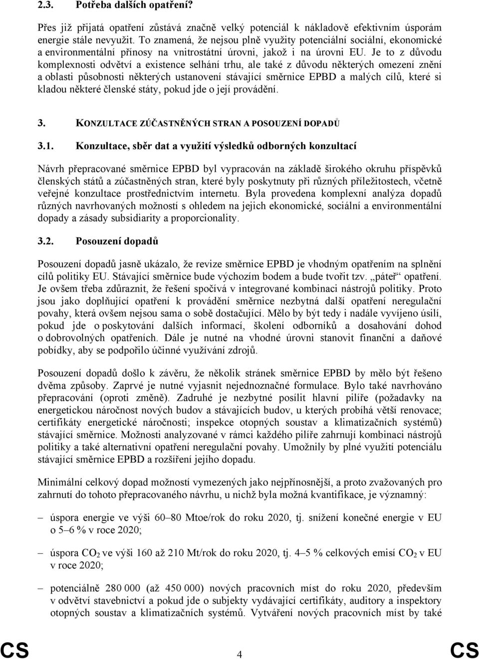 Je to z důvodu komplexnosti odvětví a existence selhání trhu, ale také z důvodu některých omezení znění a oblasti působnosti některých ustanovení stávající směrnice EPBD a malých cílů, které si