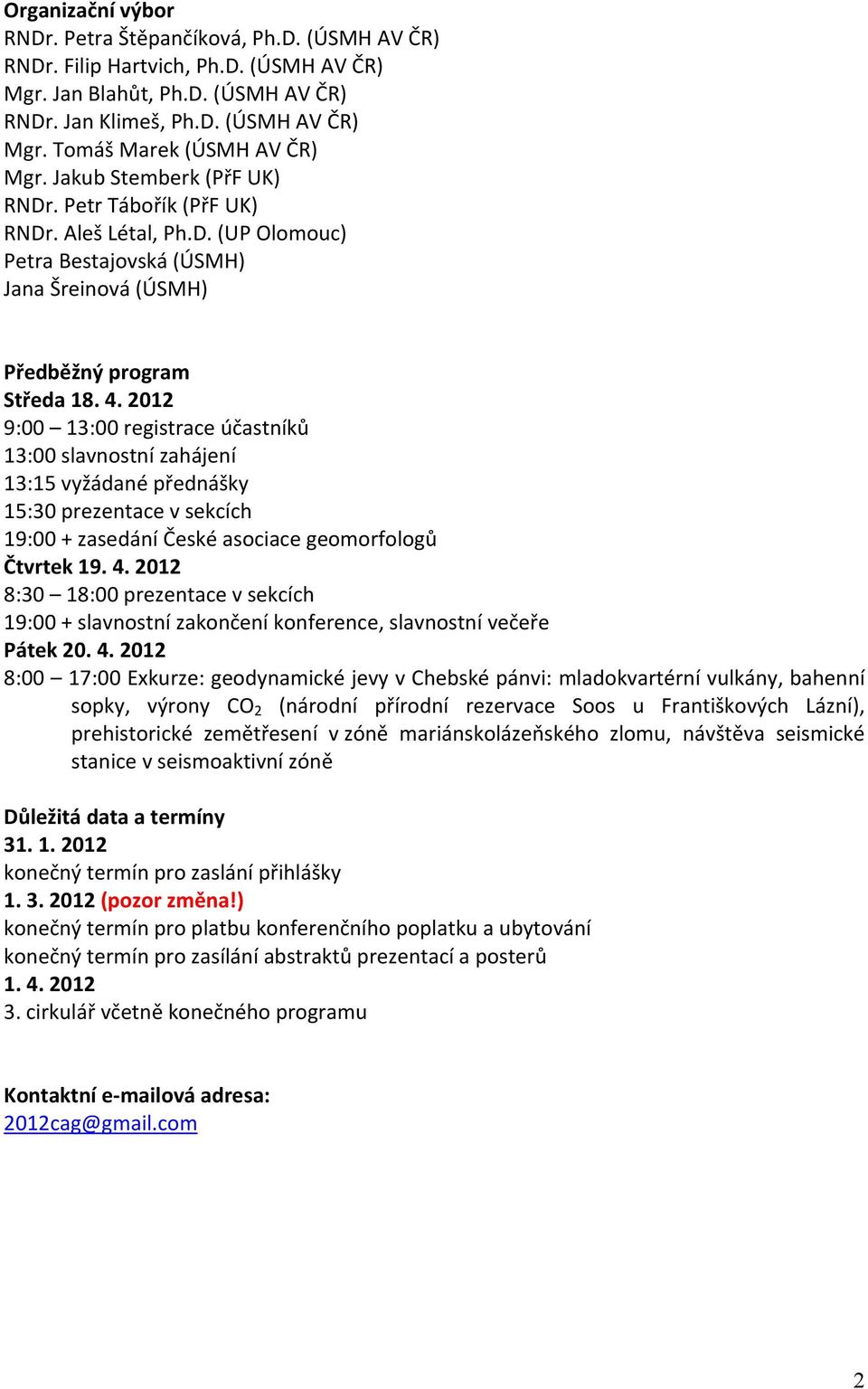 2012 9:00 13:00 registrace účastníků 13:00 slavnostní zahájení 13:15 vyžádané přednášky 15:30 prezentace v sekcích 19:00 + zasedání České asociace geomorfologů Čtvrtek 19. 4.