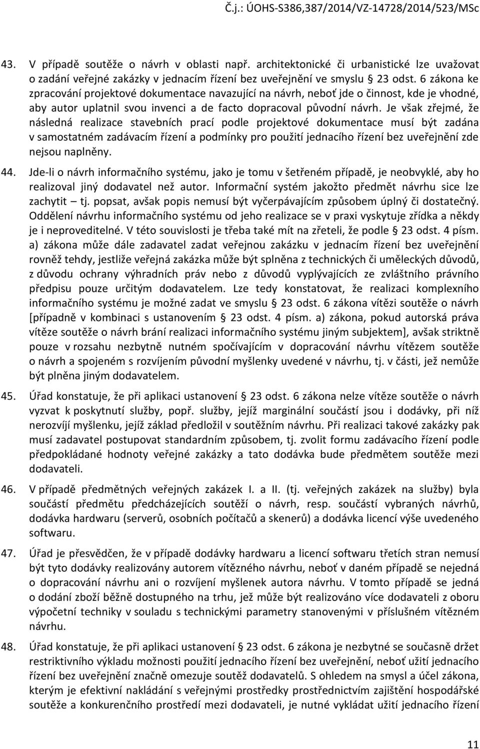 Je však zřejmé, že následná realizace stavebních prací podle projektové dokumentace musí být zadána v samostatném zadávacím řízení a podmínky pro použití jednacího řízení bez uveřejnění zde nejsou