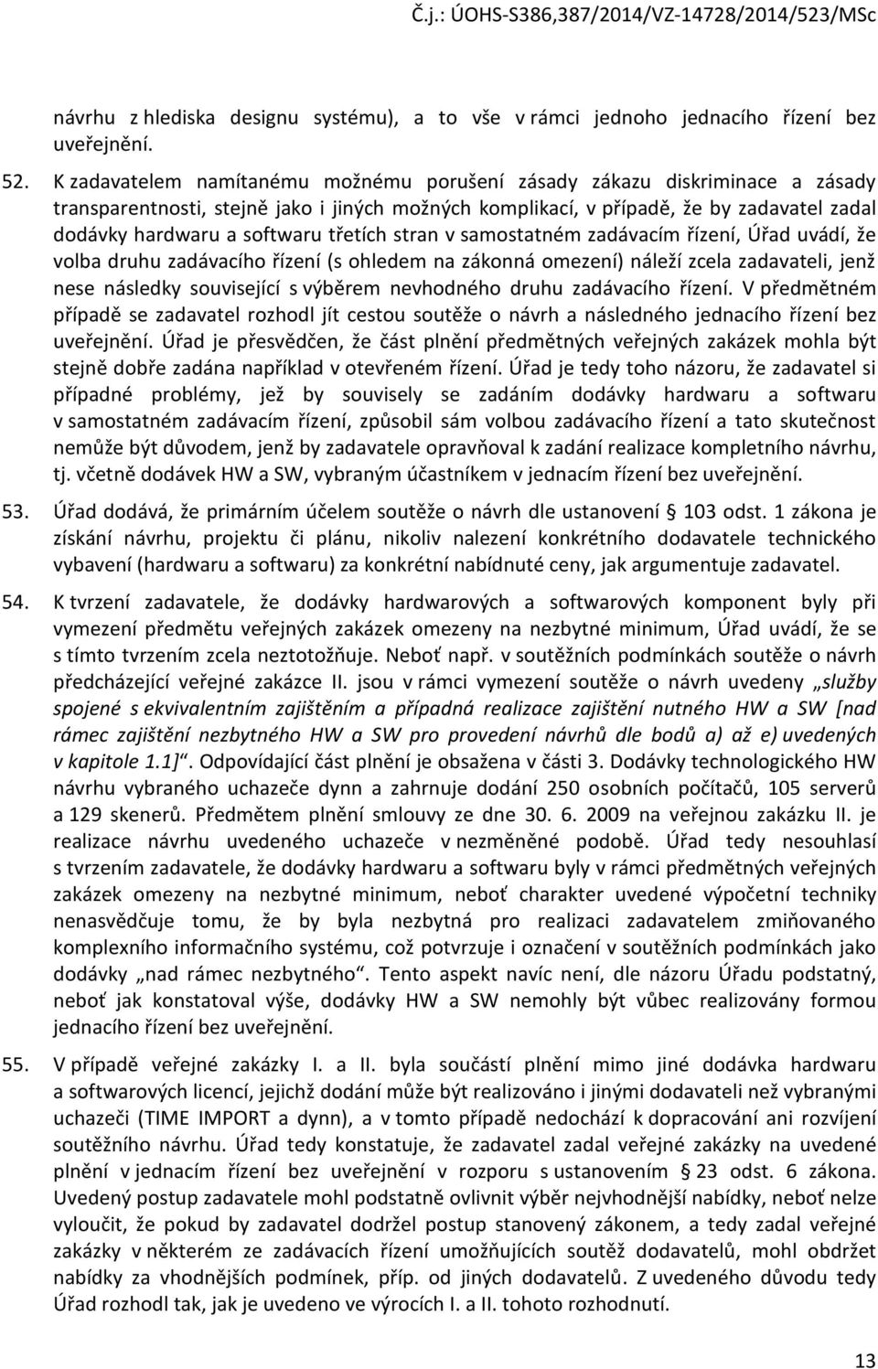 třetích stran v samostatném zadávacím řízení, Úřad uvádí, že volba druhu zadávacího řízení (s ohledem na zákonná omezení) náleží zcela zadavateli, jenž nese následky související s výběrem nevhodného