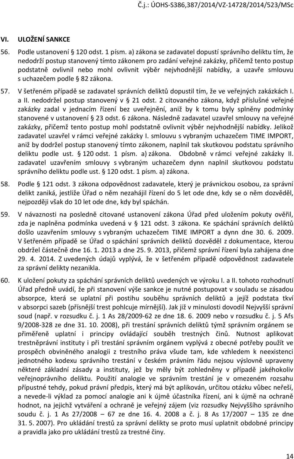 nejvhodnější nabídky, a uzavře smlouvu s uchazečem podle 82 zákona. 57. V šetřeném případě se zadavatel správních deliktů dopustil tím, že ve veřejných zakázkách I. a II.