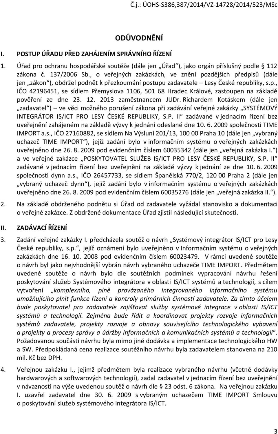 12. 2013 zaměstnancem JUDr. Richardem Kotáskem (dále jen zadavatel ) ve věci možného porušení zákona při zadávání veřejné zakázky SYSTÉMOVÝ INTEGRÁTOR IS/ICT PR