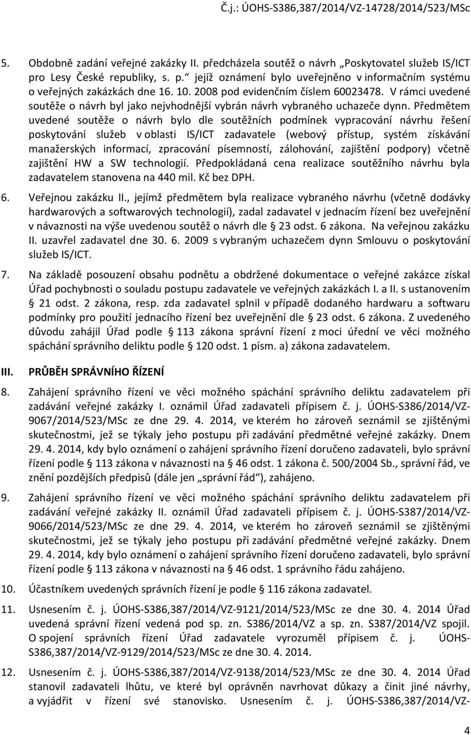 Předmětem uvedené soutěže o návrh bylo dle soutěžních podmínek vypracování návrhu řešení poskytování služeb v oblasti IS/ICT zadavatele (webový přístup, systém získávání manažerských informací,