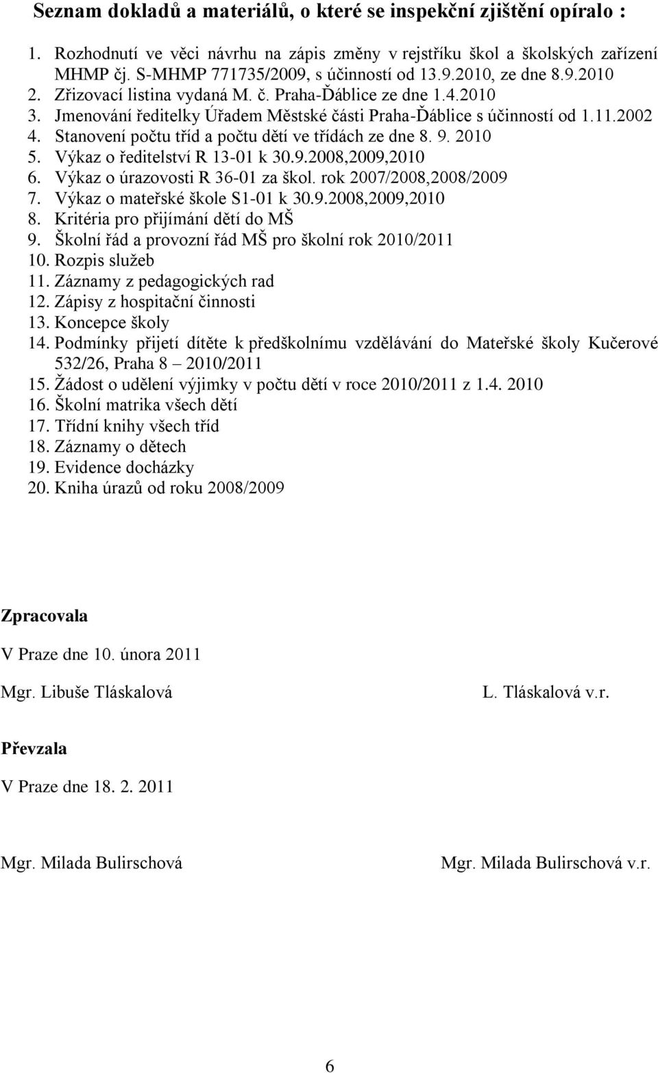 Stanovení počtu tříd a počtu dětí ve třídách ze dne 8. 9. 2010 5. Výkaz o ředitelství R 13-01 k 30.9.2008,2009,2010 6. Výkaz o úrazovosti R 36-01 za škol. rok 2007/2008,2008/2009 7.