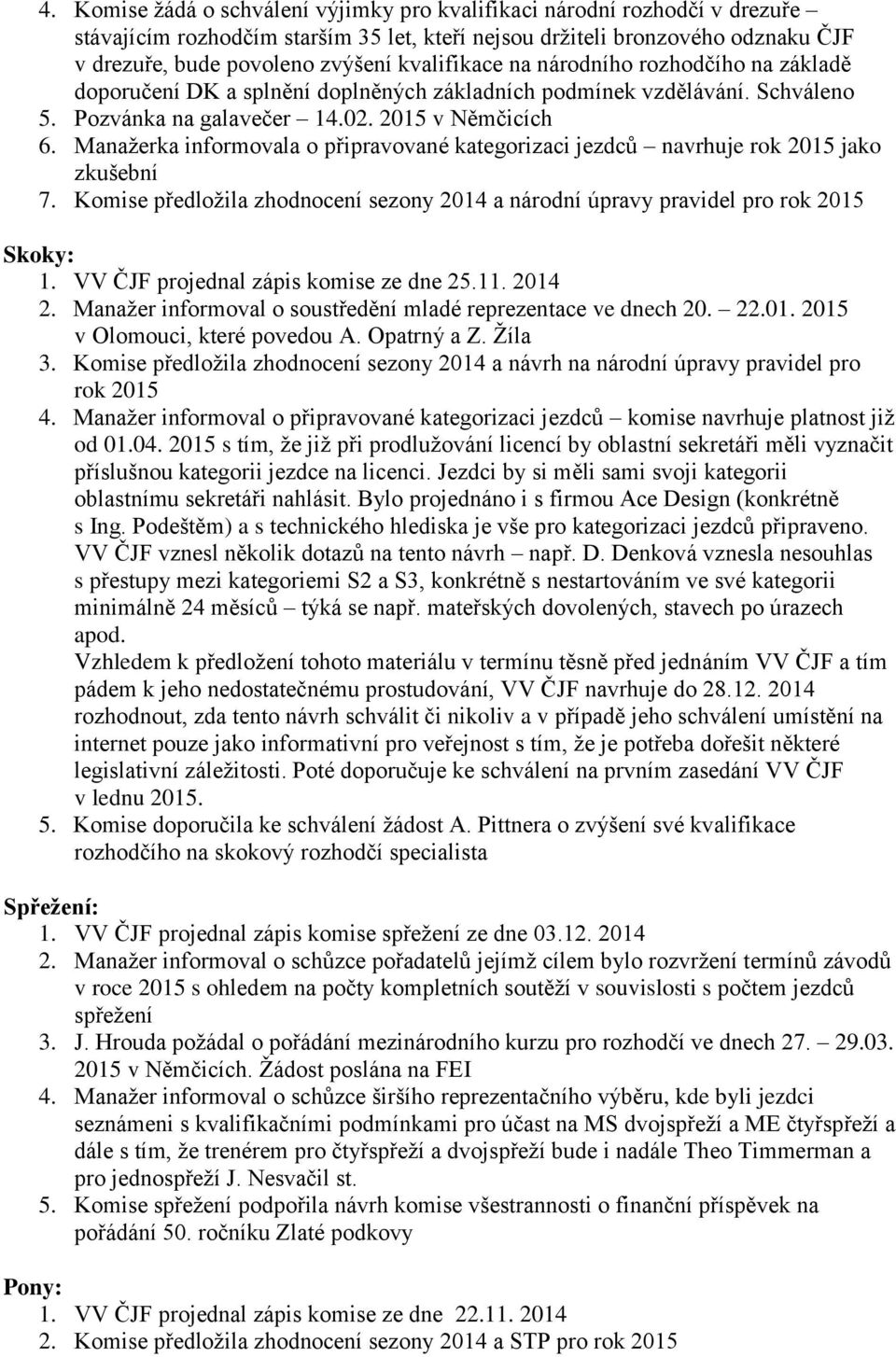 Manažerka informovala o připravované kategorizaci jezdců navrhuje rok 2015 jako zkušební 7. Komise předložila zhodnocení sezony 2014 a národní úpravy pravidel pro rok 2015 Skoky: 1.