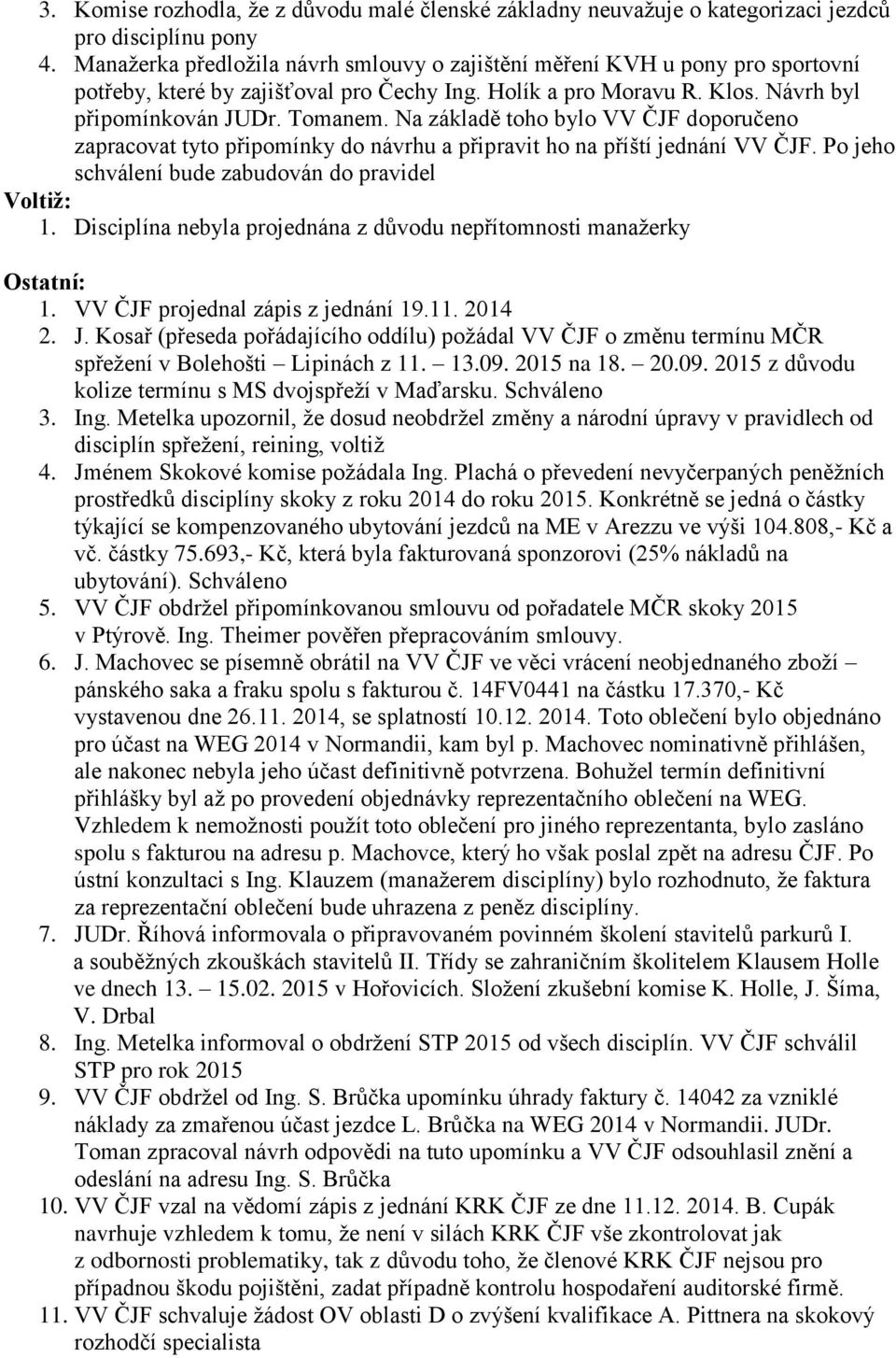 Na základě toho bylo VV ČJF doporučeno zapracovat tyto připomínky do návrhu a připravit ho na příští jednání VV ČJF. Po jeho schválení bude zabudován do pravidel Voltiž: 1.