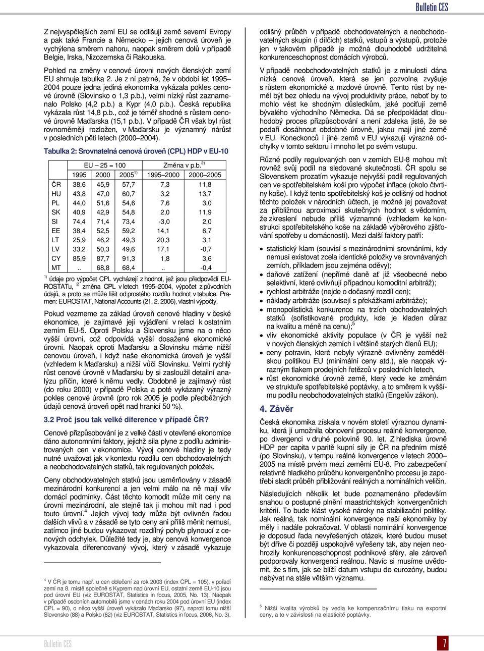 Je z ní patrné, že v období let 1995 2004 pouze jedna jediná ekonomika vykázala pokles cenové úrovně (Slovinsko o 1,3 p.b.), velmi nízký růst zaznamenalo Polsko (4,2 p.b.) a Kypr (4,0 p.b.). Česká republika vykázala růst 14,8 p.