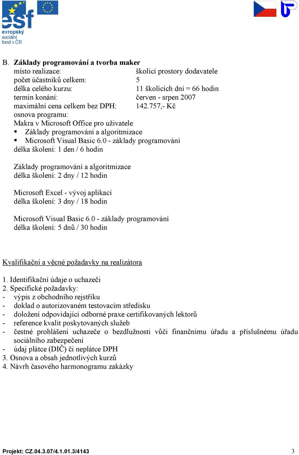 0 - základy programování Základy programování a algoritmizace Microsoft Excel - vývoj aplikací délka školení: 3 dny / 18 hodin Microsoft Visual Basic 6.