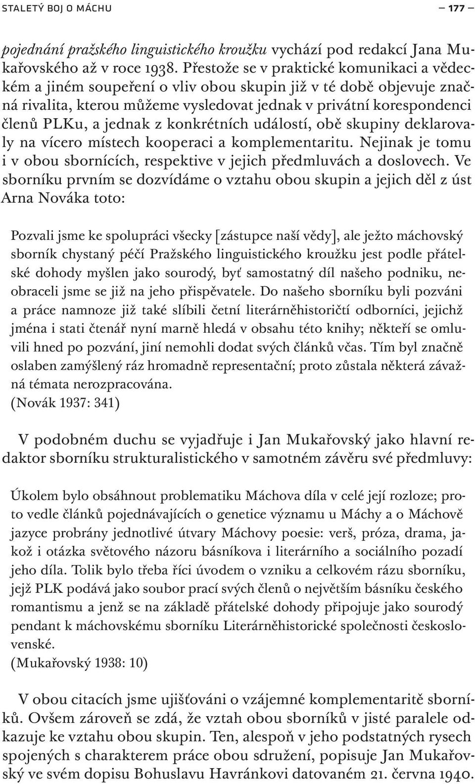 jednak z konkrétních událostí, obě skupiny deklarovaly na vícero místech kooperaci a komplementaritu. Nejinak je tomu i v obou sbornících, respektive v jejich předmluvách a doslovech.