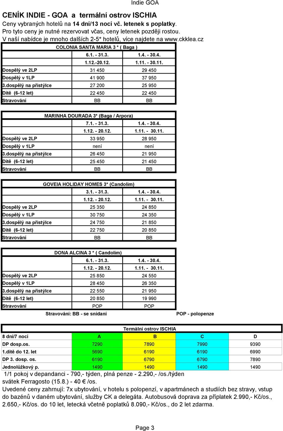 - 30.11. 31 450 29 450 41 900 37 950 27 200 25 950 22 450 22 450 MARINHA DOURADA 3* (Baga / Arpora) 7.1. - 31.3. 1.4. - 30.4. 33 950 není 28 950 není 26 450 25 450 21 950 21 450 GOVEIA HOLIDAY HOMES 3* (Candolim) 3.