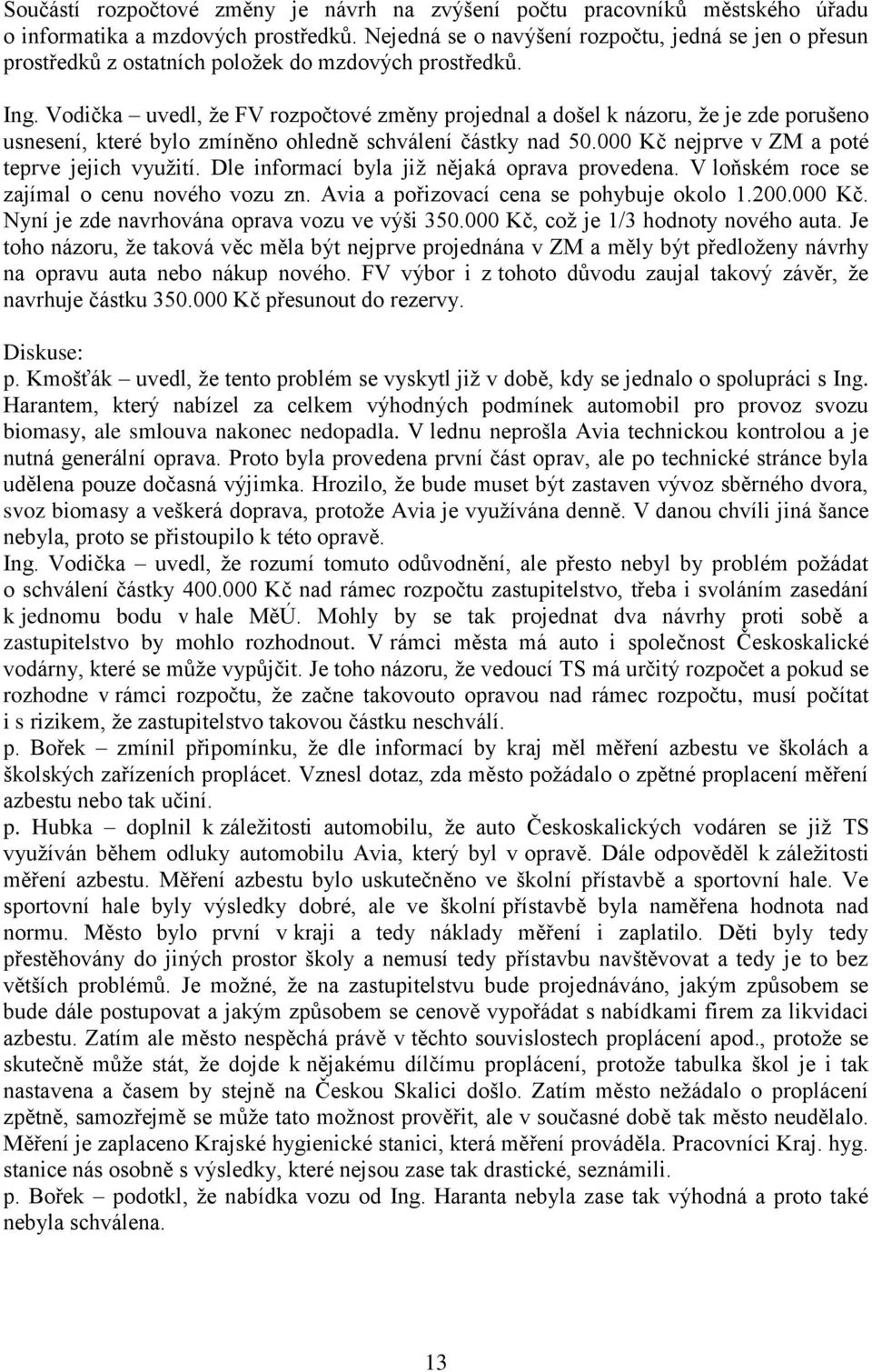 Vodička uvedl, že FV rozpočtové změny projednal a došel k názoru, že je zde porušeno usnesení, které bylo zmíněno ohledně schválení částky nad 50.000 Kč nejprve v ZM a poté teprve jejich využití.