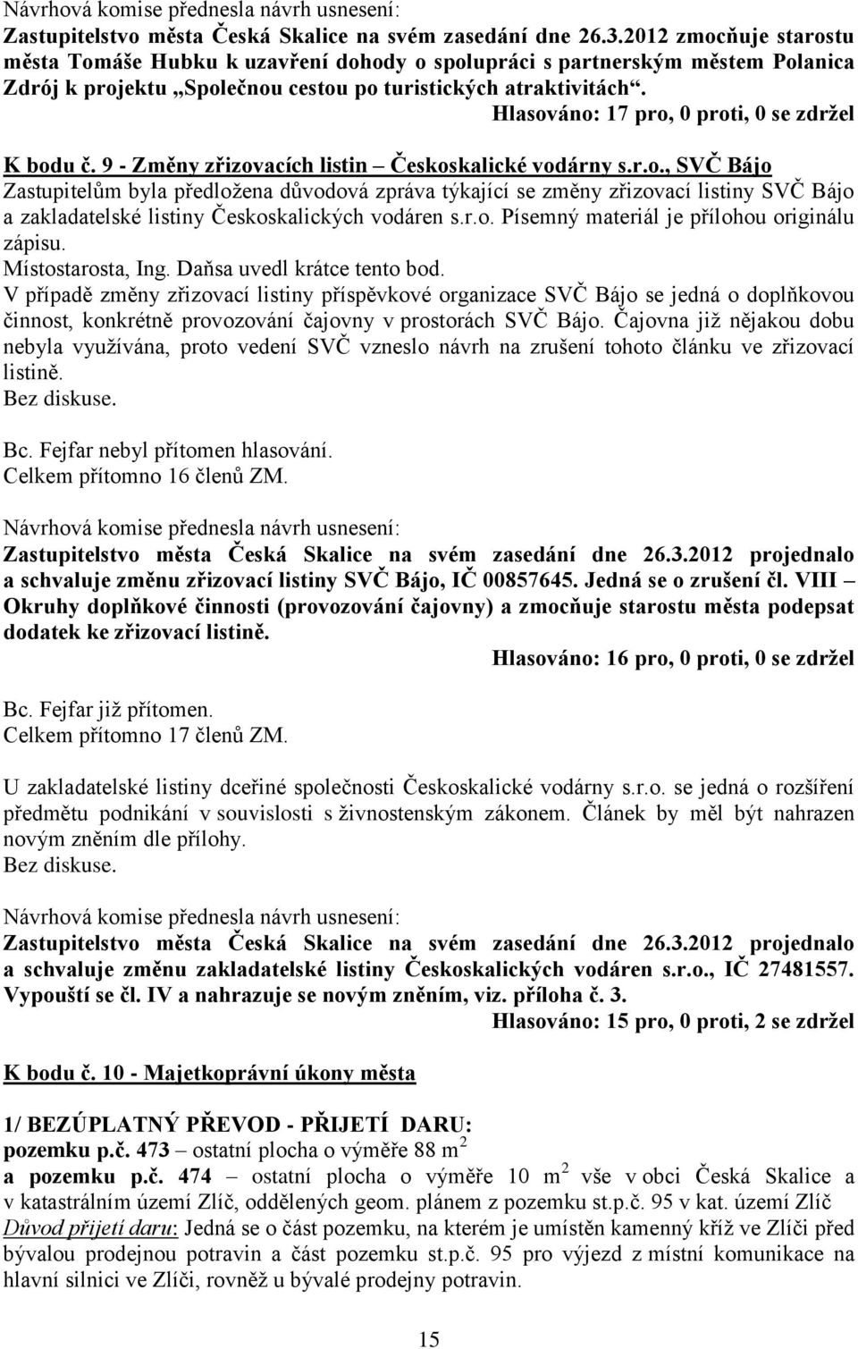 Hlasováno: 17 pro, 0 proti, 0 se zdržel K bodu č. 9 - Změny zřizovacích listin Českoskalické vodárny s.r.o., SVČ Bájo Zastupitelům byla předložena důvodová zpráva týkající se změny zřizovací listiny SVČ Bájo a zakladatelské listiny Českoskalických vodáren s.