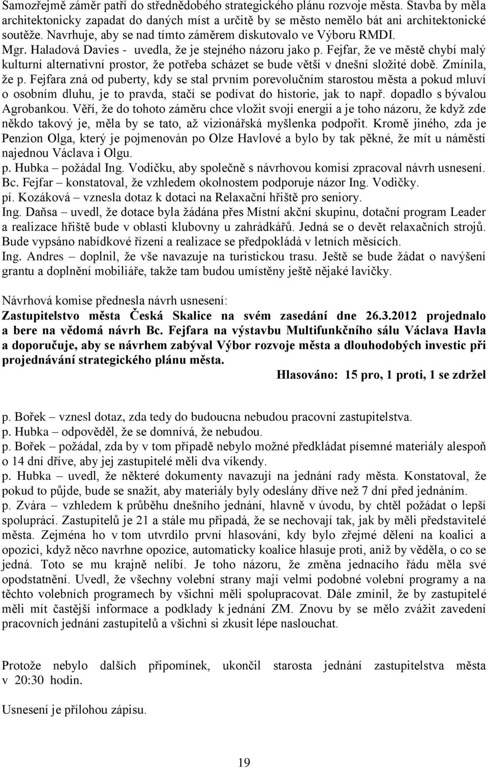 Fejfar, že ve městě chybí malý kulturní alternativní prostor, že potřeba scházet se bude větší v dnešní složité době. Zmínila, že p.