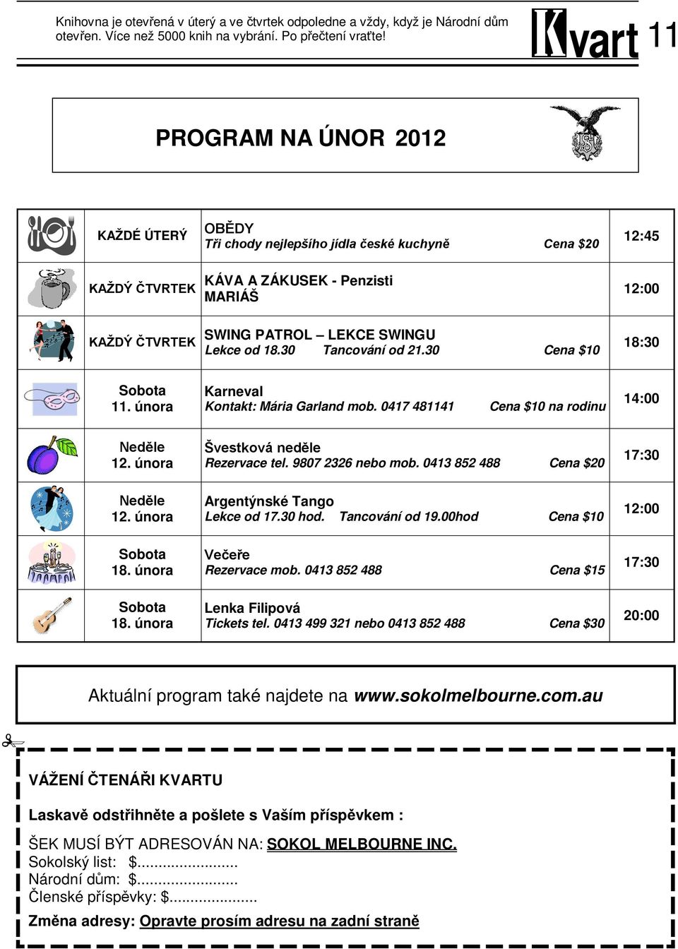 18.30 Tancování od 21.30 Cena $10 18:30 Sobota 11. února Karneval Kontakt: Mária Garland mob. 0417 481141 Cena $10 na rodinu 14:00 Neděle 12. února Švestková neděle Rezervace tel. 9807 2326 nebo mob.