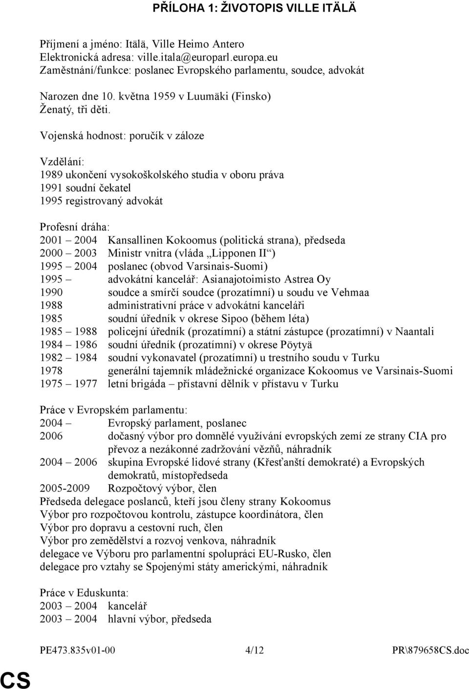 Vojenská hodnost: poručík v záloze Vzdělání: 1989 ukončení vysokoškolského studia v oboru práva 1991 soudní čekatel 1995 registrovaný advokát Profesní dráha: 2001 2004 Kansallinen Kokoomus (politická