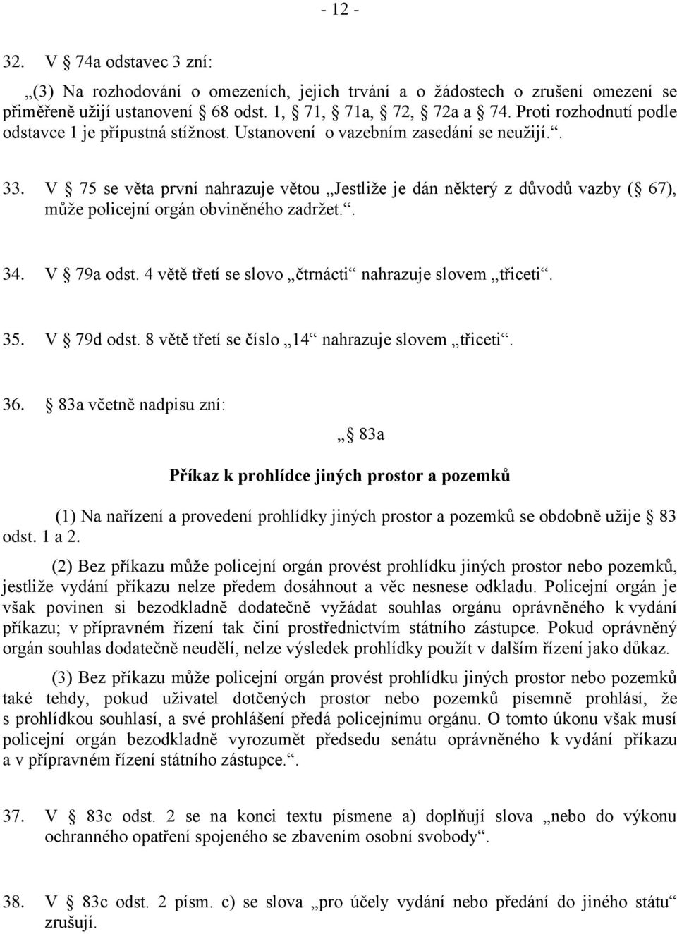 V 75 se věta první nahrazuje větou Jestliže je dán některý z důvodů vazby ( 67), může policejní orgán obviněného zadržet.. 34. V 79a odst. 4 větě třetí se slovo čtrnácti nahrazuje slovem třiceti. 35.