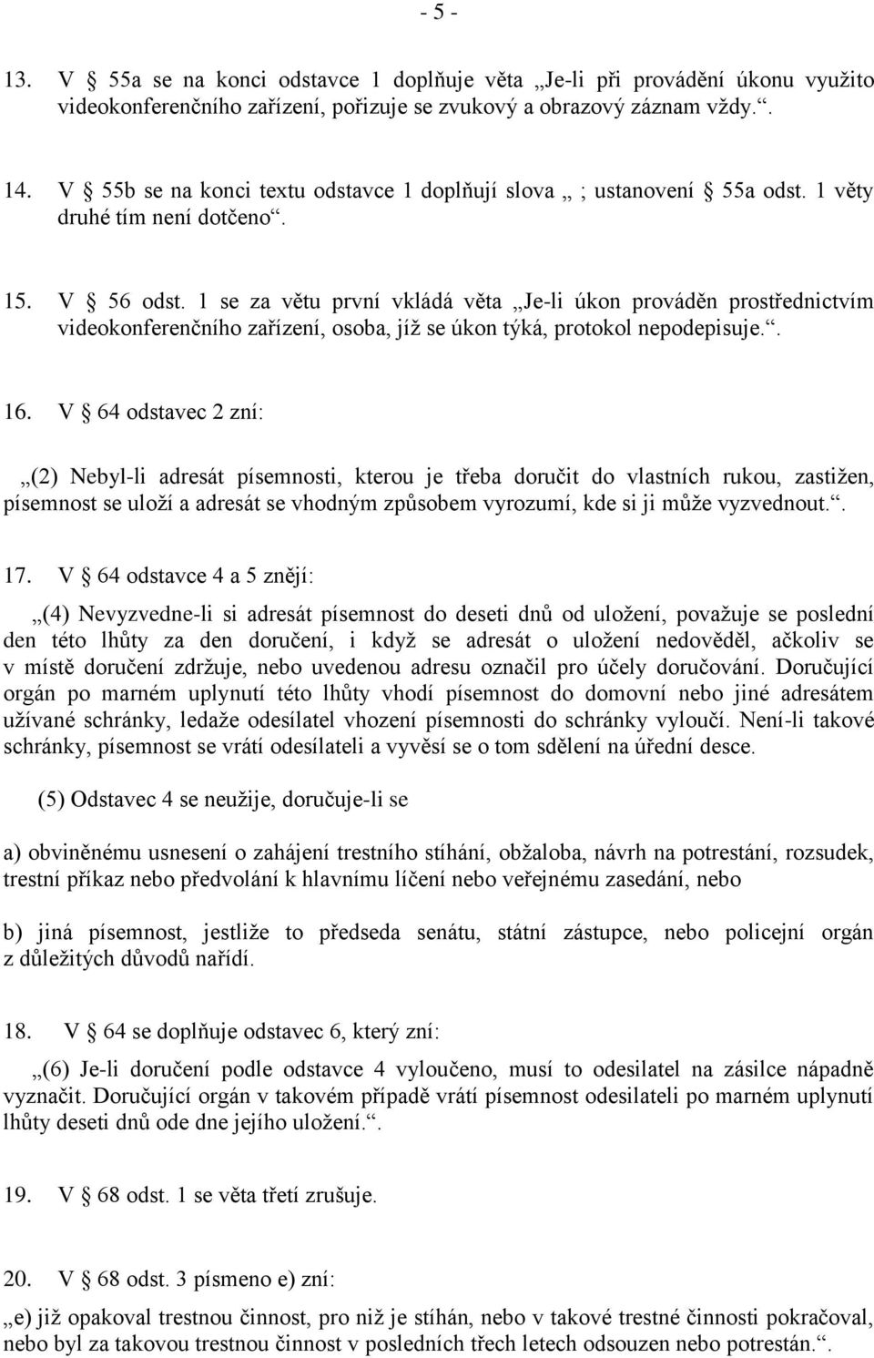 1 se za větu první vkládá věta Je-li úkon prováděn prostřednictvím videokonferenčního zařízení, osoba, jíž se úkon týká, protokol nepodepisuje.. 16.