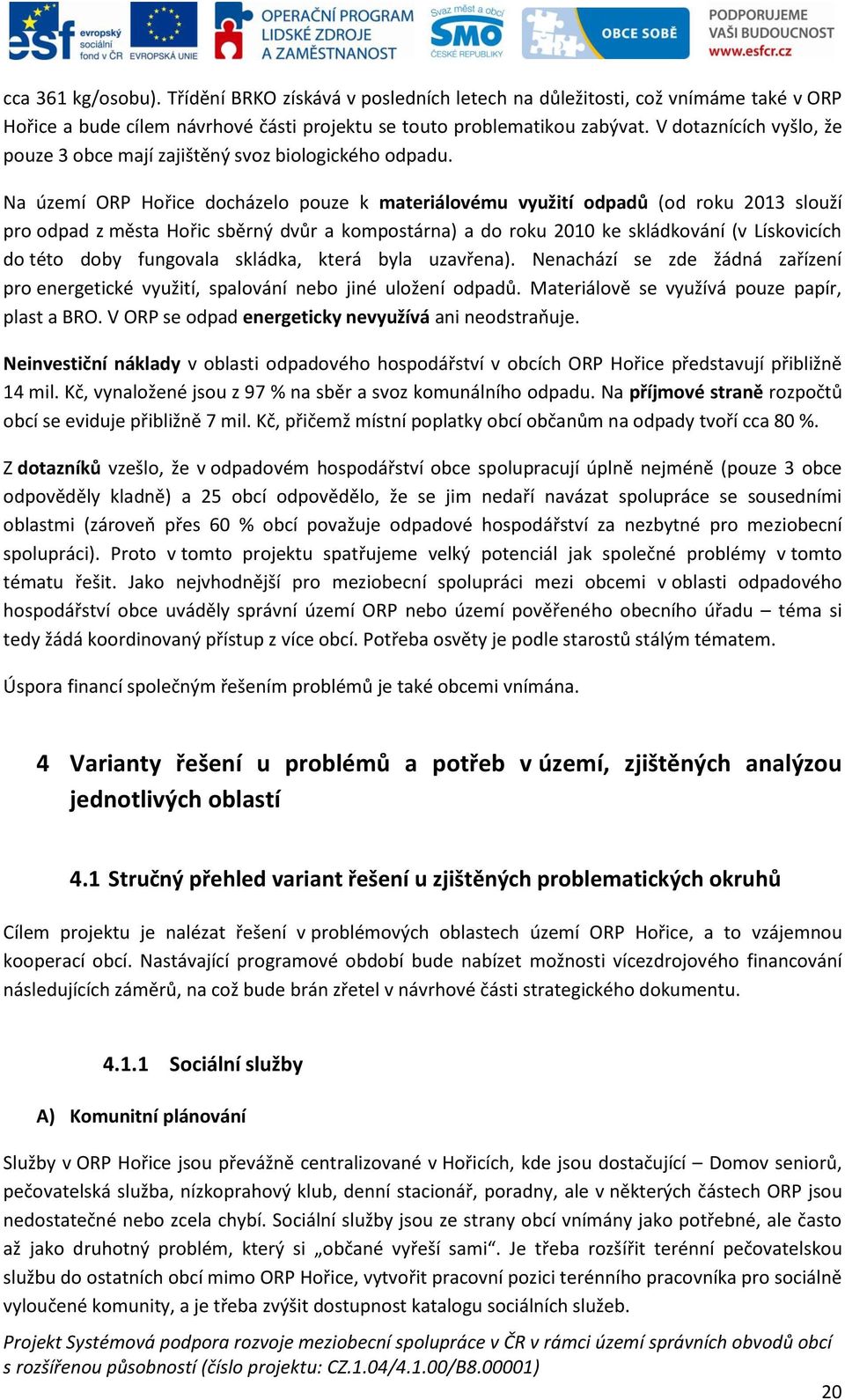 Na území ORP Hořice docházelo pouze k materiálovému využití odpadů (od roku 2013 slouží pro odpad z města Hořic sběrný dvůr a kompostárna) a do roku 2010 ke skládkování (v Lískovicích do této doby