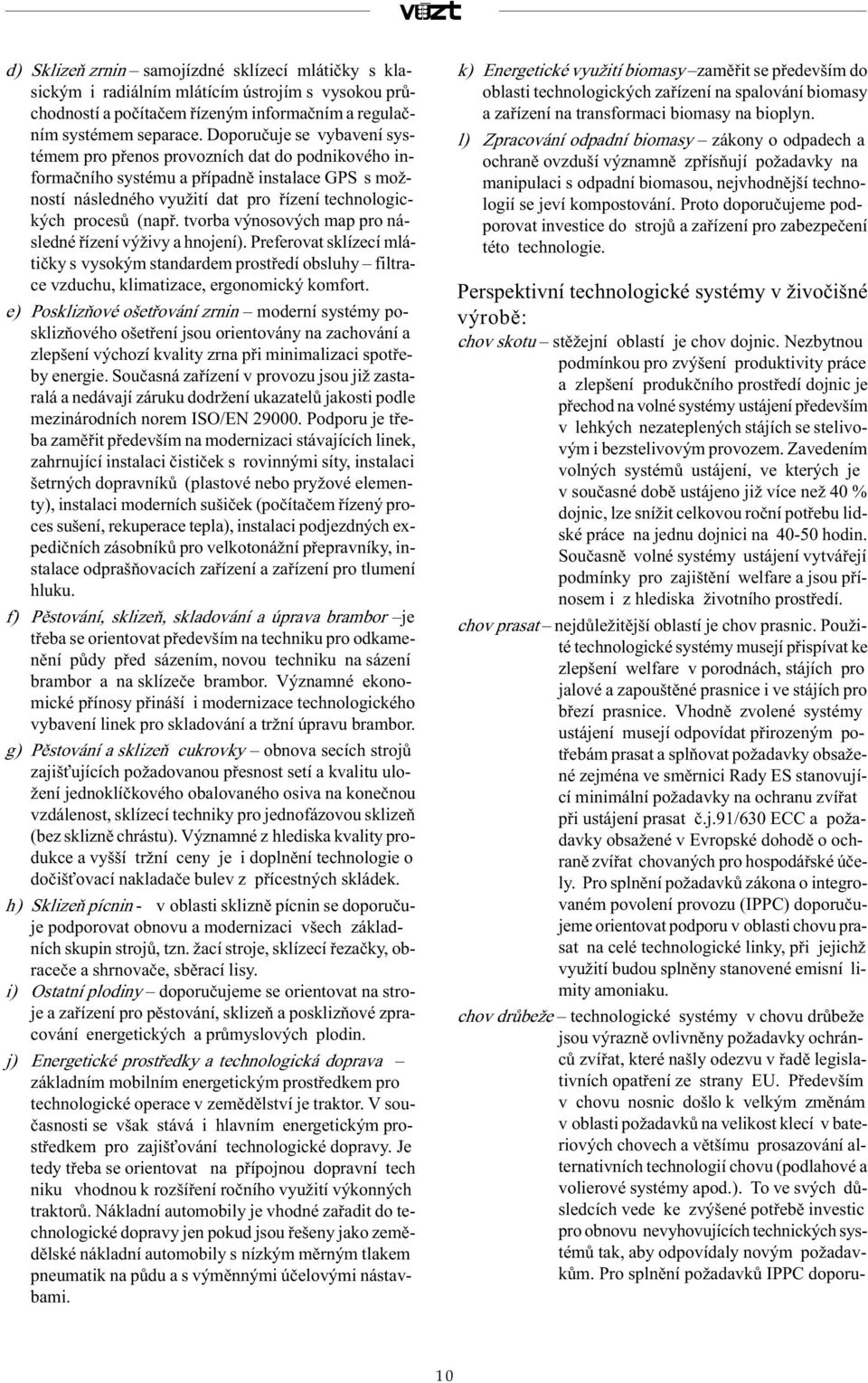 tvorba výnosových map pro následné øízení výživy a hnojení). Preferovat sklízecí mlátièky s vysokým standardem prostøedí obsluhy filtrace vzduchu, klimatizace, ergonomický komfort.