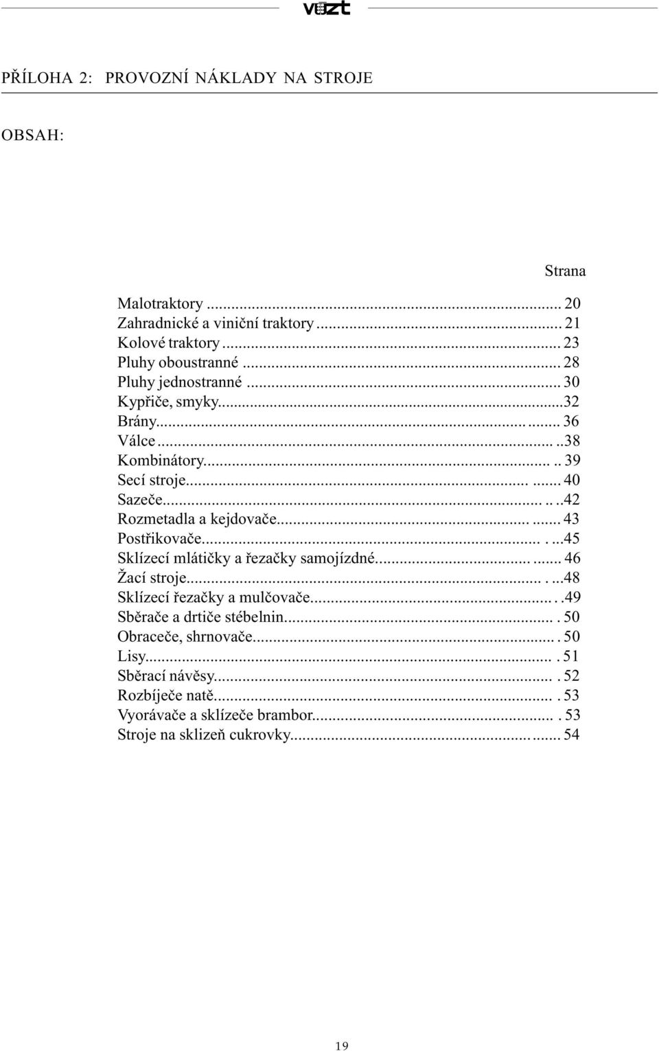 ..... 43 Postøikovaèe.......45 Sklízecí mlátièky a øezaèky samojízdné...... 46 Žací stroje.......48 Sklízecí øezaèky a mulèovaèe.