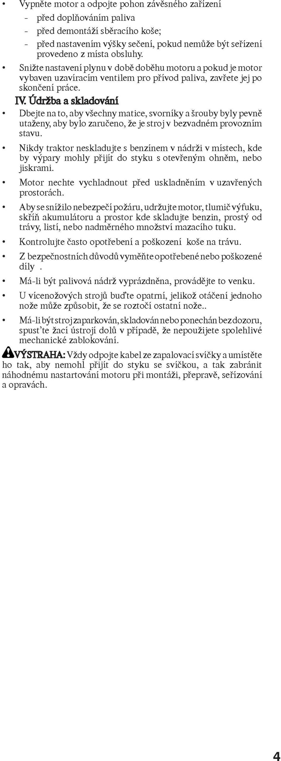 Údržba a skladování Dbejte na to, aby všechny matice, svorníky a šrouby byly pevně utaženy, aby bylo zaručeno, že je stroj v bezvadném provozním stavu.