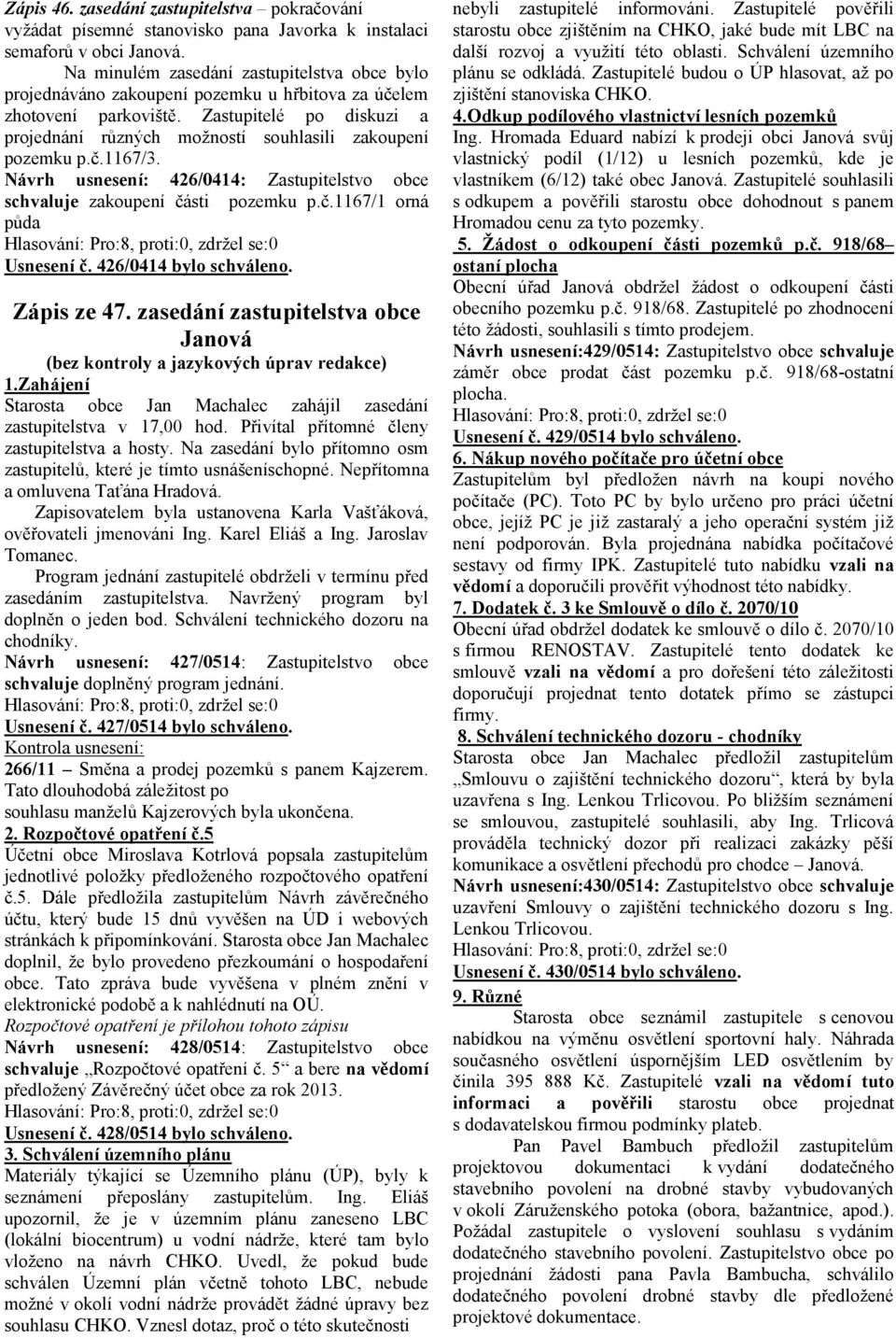 Zastupitelé po diskuzi a projednání různých možností souhlasili zakoupení pozemku p.č.1167/3. Návrh usnesení: 426/0414: Zastupitelstvo obce schvaluje zakoupení části pozemku p.č.1167/1 orná půda Usnesení č.