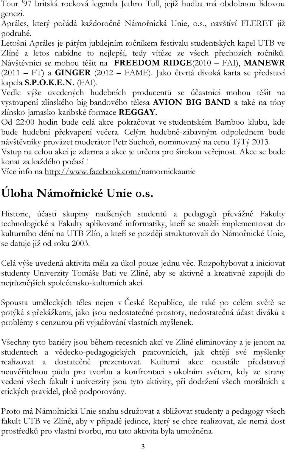 Návštěvníci se mohou těšit na FREEDOM RIDGE(2010 FAI), MANEWR (2011 FT) a GINGER (2012 FAME). Jako čtvrtá divoká karta se představí kapela S.P.O.K.E.N. (FAI).