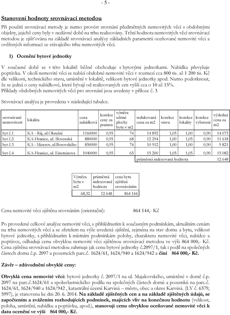 Tržní hodnota nemovitých věcí srovnávací metodou je zjišťována na základě srovnávací analýzy základních parametrů oceňované nemovité věci a ověřených informací ze stávajícího trhu nemovitých věcí.