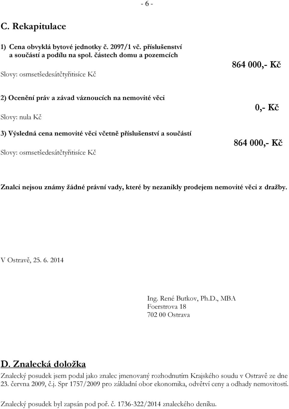součástí Slovy: osmsetšedesátčtyřitisíce Kč 0,- Kč 864 000,- Kč Znalci nejsou známy žádné právní vady, které by nezanikly prodejem nemovité věci z dražby. V Ostravě, 25. 6. 2014 Ing. René Butkov, Ph.