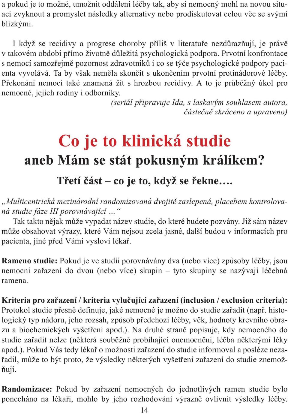 Prvotní konfrontace s nemocí samozøejmì pozornost zdravotníkù i co se týèe psychologické podpory pacienta vyvolává. Ta by však nemìla skonèit s ukonèením prvotní protinádorové léèby.