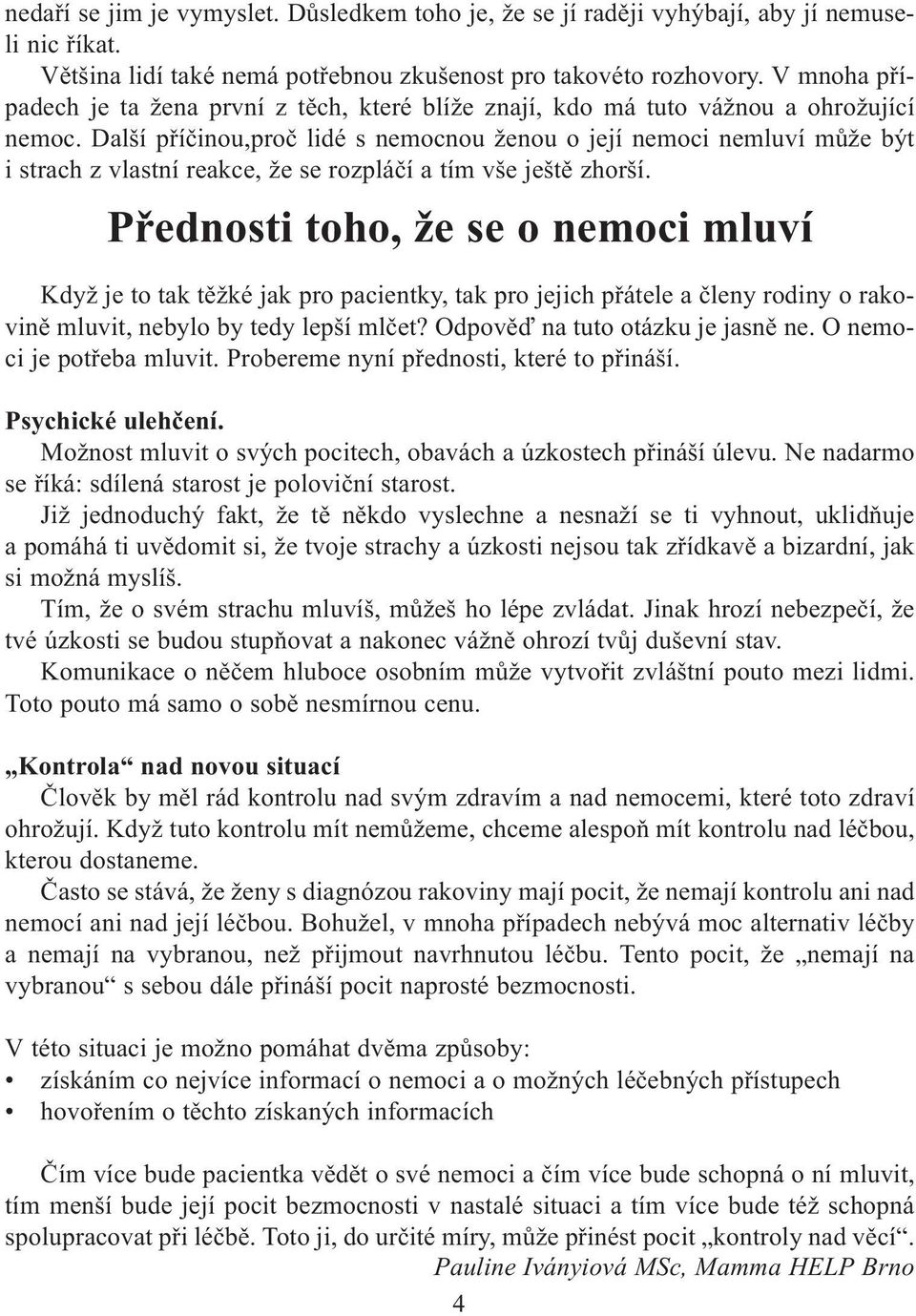 Další pøíèinou,proè lidé s nemocnou ženou o její nemoci nemluví mùže být i strach z vlastní reakce, že se rozpláèí a tím vše ještì zhorší.