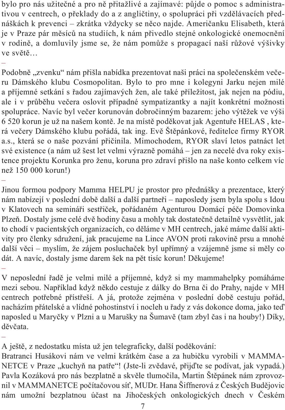 Amerièanku Elisabeth, která je v Praze pár mìsícù na studiích, k nám pøivedlo stejné onkologické onemocnìní v rodinì, a domluvily jsme se, že nám pomùže s propagací naší rùžové výšivky ve svìtì