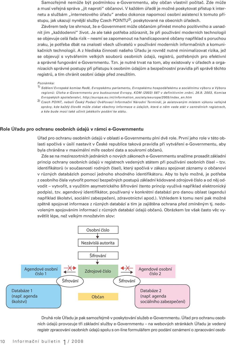 na obecních úřadech. Závěrem tedy lze shrnout, že e-government může občanům přinést mnoho pozitivního a usnadnit jim každodenní život.