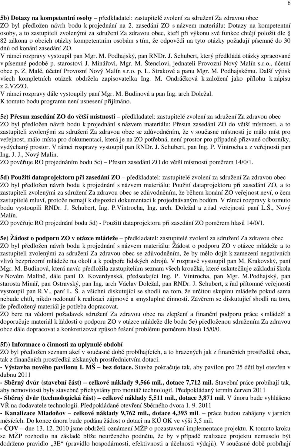 kompetentním osobám s tím, že odpovědi na tyto otázky požadují písemně do 30 dnů od konání zasedání ZO. V rámci rozpravy vystoupil pan Mgr. M. Podhajský, pan RNDr. J.